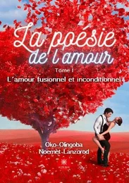 La poésie de l'amour - Tome I: L'amour fusionnel et inconditionnel