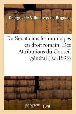 Du Sénat dans les municipes en droit romain. Des Attributions du Conseil général -  DE VILLOUTREYS-G - HACHETTE BNF