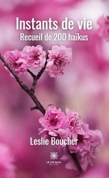 Instants de vie  - Recueil de 200 haïkus