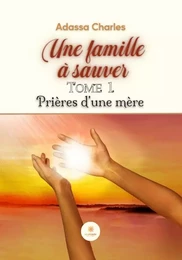 Une famille à sauver - Tome 1 : Prières d'une mère