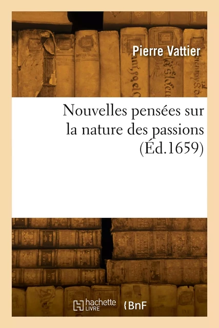 Nouvelles pensées sur la nature des passions -  VATTIER-P - HACHETTE BNF