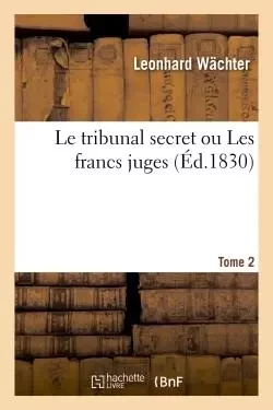 Le tribunal secret ou Les francs juges. Tome 2 -  WÄCHTER-L - HACHETTE BNF