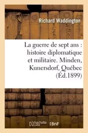 La guerre de sept ans : histoire diplomatique et militaire. Minden, Kunersdorf, Québec