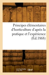 Principes élémentaires d'horticulture d'après la pratique et l'expérience