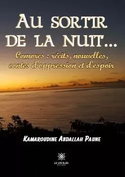 Au sortir de la nuit… - Comores : récits, nouvelles, contes d'oppression et d'espoir - Kamaroudine Abdallah Paune - LE LYS BLEU