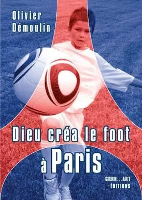 Dieu créa le foot à Paris - Olivier Démoulin - GRRR