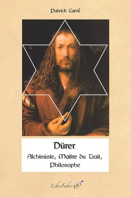 Dürer. Alchimiste, Philosophie, Maître du Trait - Carré Patrick - LIBER FABER