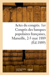 Actes du congrès. 1er Congrès des banques populaires françaises, Marseille, 2-5 mai 1889