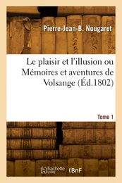 Le plaisir et l'illusion ou Mémoires et aventures de Volsange. Tome 1