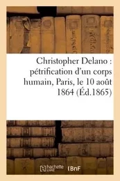 Christopher Delano : pétrification d'un corps humain, Paris, le 10 août 1864