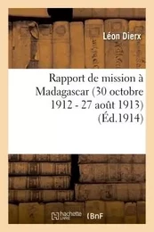 Rapport de mission à Madagascar 30 octobre 1912 - 27 aout 1913