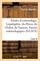 Études d'entomologie. Lépidoptère, du Pérou, du Thibet, du Yunnan. Faunes entomologiques Tome 16