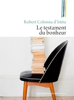 Le testament du bonheur - Robert Colonna d'Istria - DU ROCHER