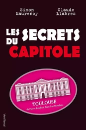 Les Secrets du Capitole - Toulouse, de Pierre Baudis à Jean-Luc Moudenc