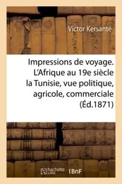 Impressions de voyage. L'Afrique au XIXe siècle. La Tunisie aux points de vue politique, agricole