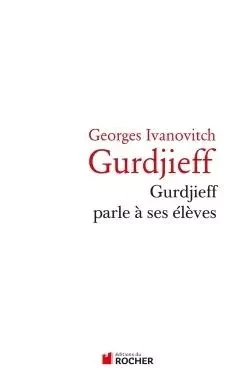 Gurdjeff parle à ses élèves - Georges-Ivanovitch Gurdjieff - DU ROCHER