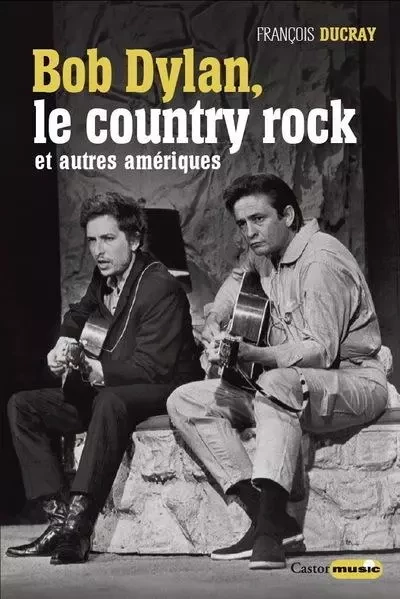 Bob Dylan, le country rock et autres Amériques - François Ducray - Le castor astral