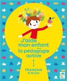 J'aide mon enfant avec la pédagogie active - Français 5-10 ans