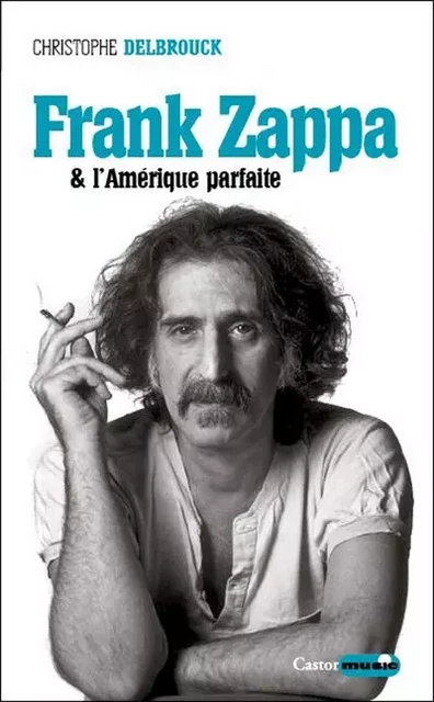 Frank Zappa & l'Amérique parfaite - Christophe DELBROUCK - Le castor astral