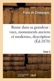 Rome dans sa grandeur, vues, monuments anciens et modernes, description, histoire Tome 3