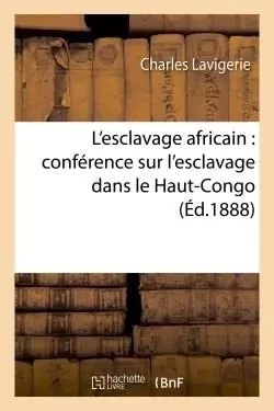 L'esclavage africain : conférence sur l'esclavage dans le Haut-Congo, - Charles Lavigerie - HACHETTE BNF