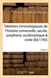 Tablettes chronologiques de l'histoire universelle, sacrée, prophane, ecclésiastique & civile Tome 2