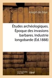 Études archéologiques. Époque des invasions barbares. Industrie longobarde