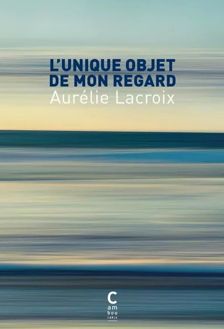 L'unique objet de mon regard - Aurélie Lacroix - CAMBOURAKIS