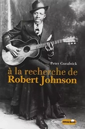 A la recherche de Robert Johnson - Vie et légende du roi des chanteurs de blues du Delta