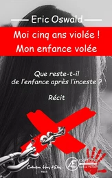 Moi cinq ans violée ! Mon enfance volée - que reste-t-il de l'enfance après l'inceste ?