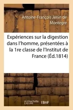 Expériences sur la digestion dans l'homme, présentées à la 1re classe de l'Institut de France - Antoine-François Jenin deMontègre - HACHETTE BNF