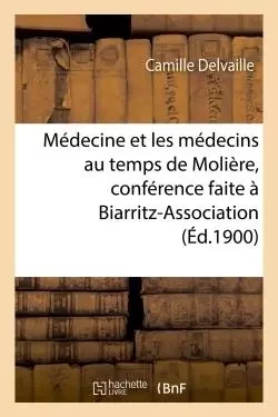 Médecine et les médecins au temps de Molière, conférence faite à Biarritz-Association, le 22 mars - Camille Delvaille - HACHETTE BNF