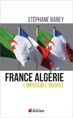 France Algérie, l'impossible divorce - Stéphane BABEY - DU ROCHER