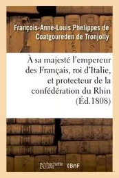 À sa majesté l'empereur des Français, roi d'Italie, et protecteur de la confédération du Rhin