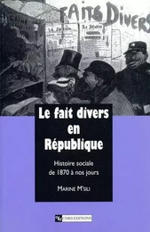 Le Fait divers en République : Histoire sociale de 1870 à nos jours