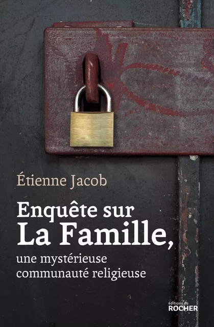 Enquête sur La Famille, une mystérieuse communauté religieuse - Etienne Jacob - DU ROCHER