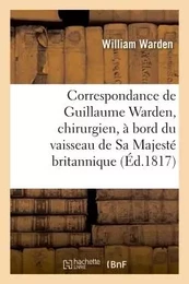 Correspondance de Guillaume Warden, chirurgien, à bord du vaisseau de Sa Majesté britannique