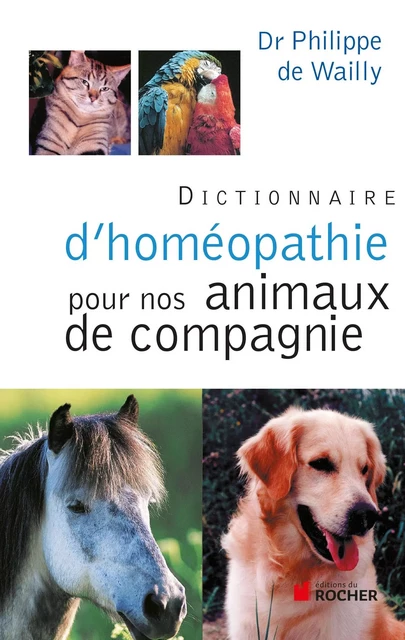 Dictionnaire d'homéopathie pour nos animaux de compagnie - Philippe de Wailly - DU ROCHER