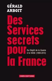 Des services secrets pour la France. Du dépôt de la Guerre à la DGSE(1856-2013)