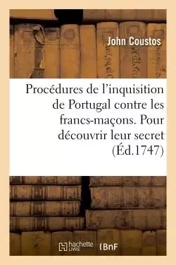 Procédures curieuses de l'inquisition de Portugal contre les francs-maçons - John Coustos - HACHETTE BNF