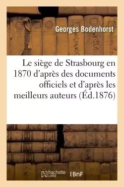 Le siège de Strasbourg en 1870, d'après des documents officiels et d'après les meilleurs auteurs -  Bodenhorst - HACHETTE BNF