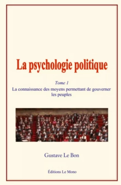 La psychologie politique (Tome 1) - La connaissance des moyens permettant de gouverner les peuples - Gustave Le Bon - LE MONO