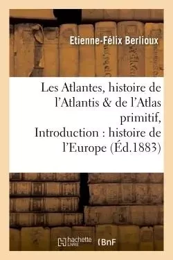 Les Atlantes, histoire de l'Atlantis et de l'Atlas primitif, Introduction à l'histoire de l'Europe - Etienne-Félix Berlioux - HACHETTE BNF