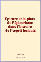 Epicure et la place de l'épicurisme dans l'histoire de l'esprit humain