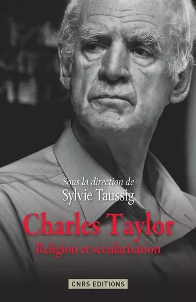 Charles Taylor. Religion et sécularisation - Sylvie Taussig - CNRS editions