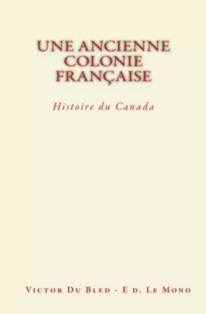 Une Ancienne Colonie Française: Histoire du Canada - Victor Du Bled - LE MONO