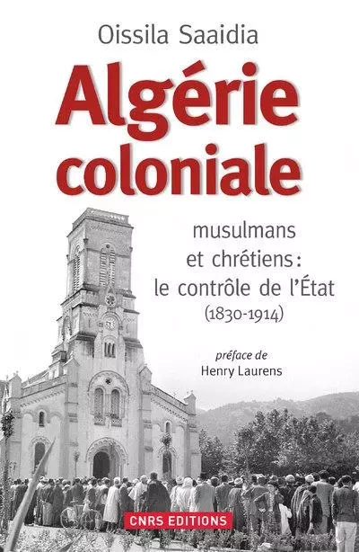 Algérie coloniale. musulmans et chrétiens : le contrôle de l'Etat (1830-1914) - Oissila Saaidia - CNRS editions