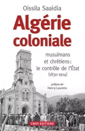 Algérie coloniale. musulmans et chrétiens : le contrôle de l'Etat (1830-1914)