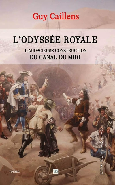 L'ODYSSEE ROYALE, L'AUDACIEUSE CONSTRUCTION DU CANAL DU MIDI - Guy Caillens - TDO