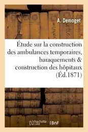 Étude sur la construction des ambulances temporaires, baraquements & construction des hôpitaux